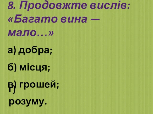 8. Продовжте вислів: «Багато вина — мало…» а) добра; б) місця; в) грошей; г) розуму.