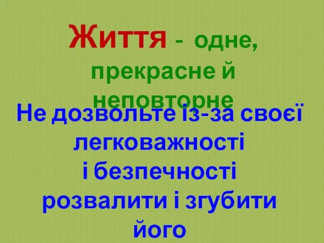 Життя - одне, прекрасне й неповторне Не дозвольте із-за своєї легковажності і