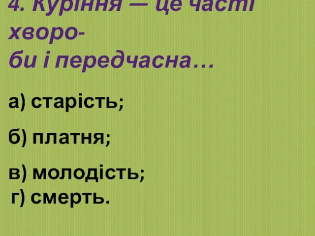 4. Куріння — це часті хворо- би і передчасна… а) старість; б)