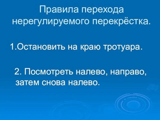 Правила перехода нерегулируемого перекрёстка. 1.Остановить на краю тротуара. 2. Посмотреть налево, направо, затем снова налево.