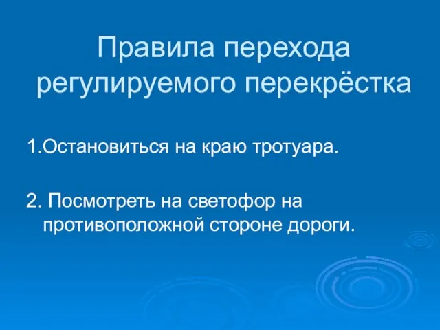 Правила перехода регулируемого перекрёстка 1.Остановиться на краю тротуара. 2. Посмотреть на светофор на противоположной стороне дороги.