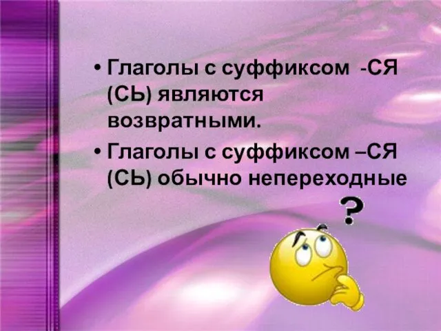 Глаголы с суффиксом -СЯ(СЬ) являются возвратными. Глаголы с суффиксом –СЯ(СЬ) обычно непереходные