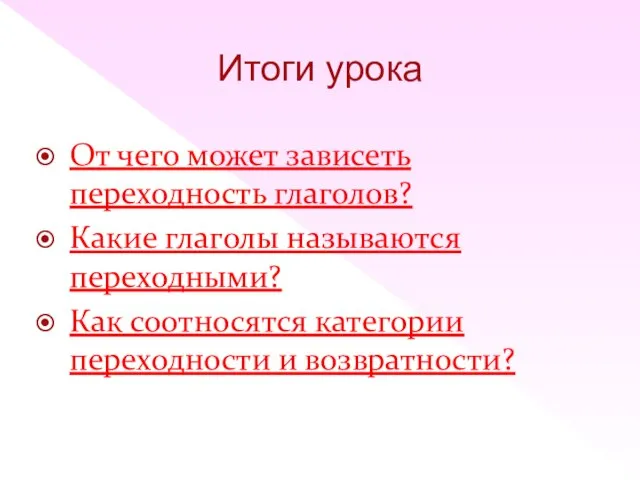 Итоги урока От чего может зависеть переходность глаголов? Какие глаголы называются переходными?