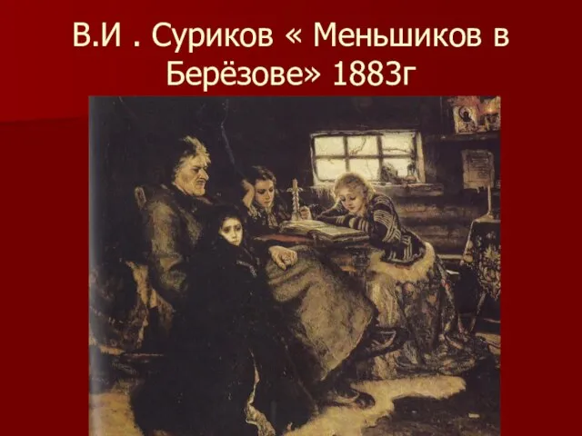 В.И . Суриков « Меньшиков в Берёзове» 1883г