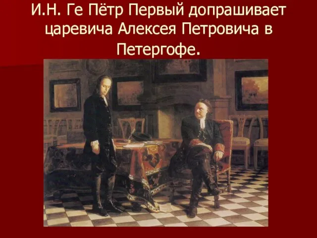 И.Н. Ге Пётр Первый допрашивает царевича Алексея Петровича в Петергофе.