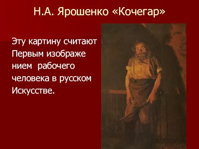Н.А. Ярошенко «Кочегар» Эту картину считают Первым изображе нием рабочего человека в русском Искусстве.