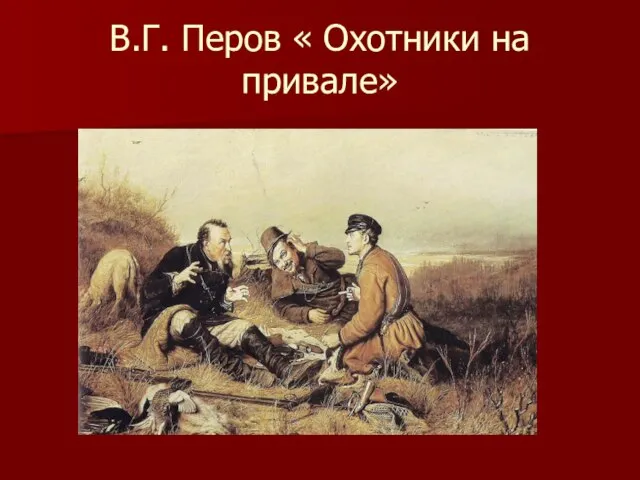В.Г. Перов « Охотники на привале»