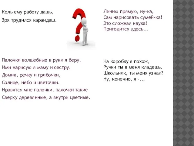 Коль ему работу дашь, Зря трудился карандаш. Палочки волшебные в руки я