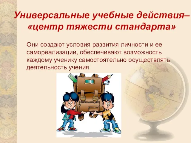 Универсальные учебные действия– «центр тяжести стандарта» Они создают условия развития личности и