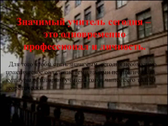 Значимый учитель сегодня – это одновременно профессионал и личность. Для того чтобы