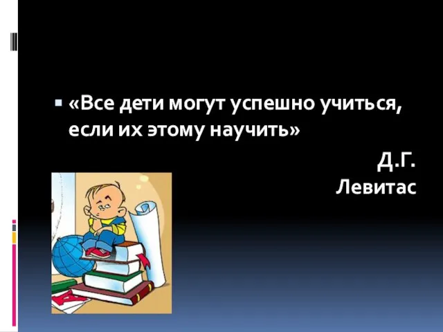 «Все дети могут успешно учиться, если их этому научить» Д.Г.Левитас