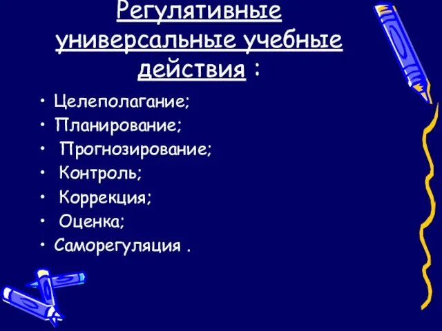 Регулятивные универсальные учебные действия : Целеполагание; Планирование; Прогнозирование; Контроль; Коррекция; Оценка; Саморегуляция .