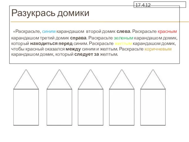 17.4.12 Разукрась домики «Раскрасьте, синим карандашом второй домик слева. Раскрасьте красным карандашом