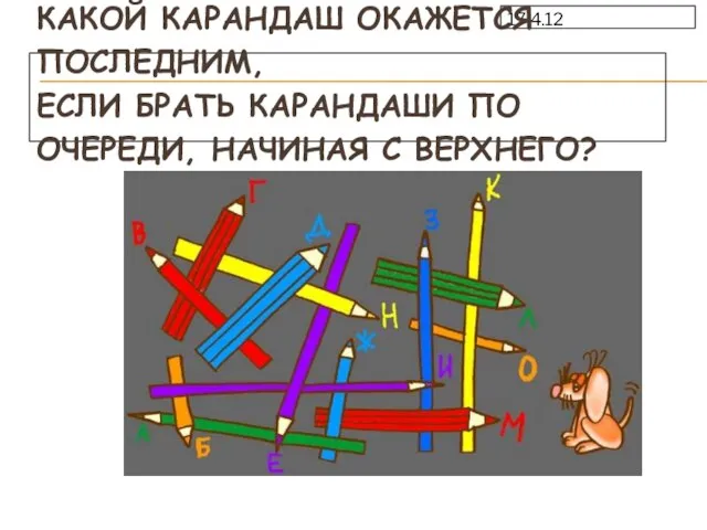 17.4.12 КАКОЙ КАРАНДАШ ОКАЖЕТСЯ ПОСЛЕДНИМ, ЕСЛИ БРАТЬ КАРАНДАШИ ПО ОЧЕРЕДИ, НАЧИНАЯ С ВЕРХНЕГО?