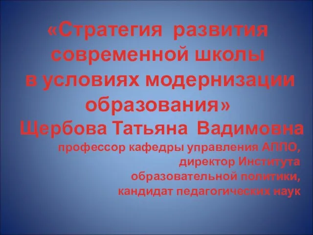 «Стратегия развития современной школы в условиях модернизации образования» Щербова Татьяна Вадимовна профессор