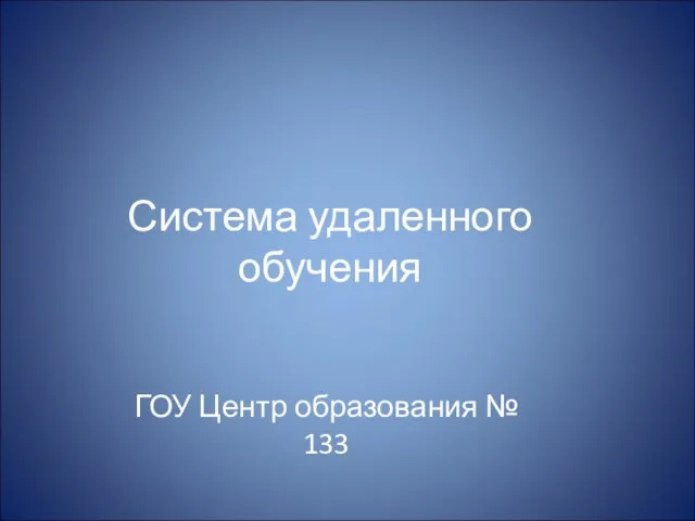 ГОУ Центр образования № 133 Система удаленного обучения