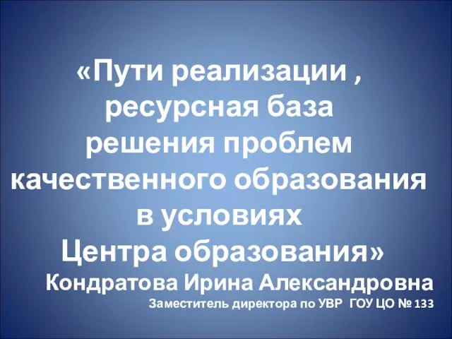 «Пути реализации , ресурсная база решения проблем качественного образования в условиях Центра