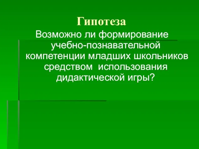 Гипотеза Возможно ли формирование учебно-познавательной компетенции младших школьников средством использования дидактической игры?