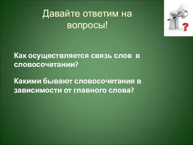 Давайте ответим на вопросы! Какими бывают словосочетания в зависимости от главного слова?