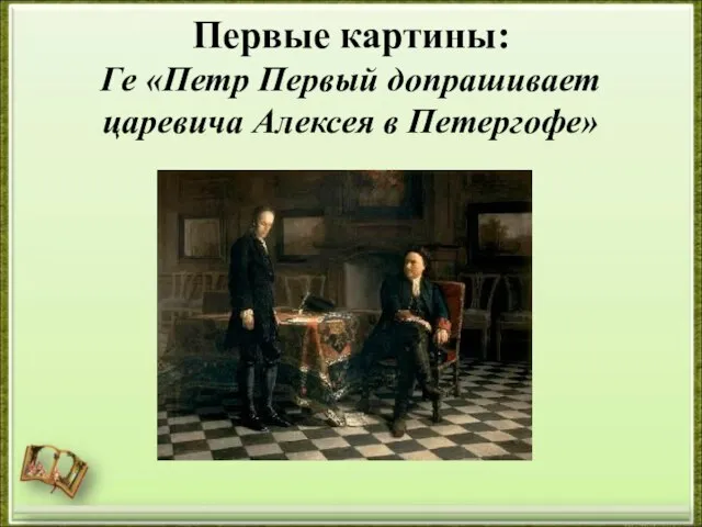 Первые картины: Ге «Петр Первый допрашивает царевича Алексея в Петергофе»