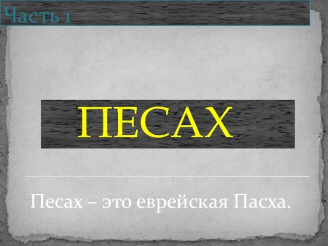 ПЕСАХ Часть 1 Песах – это еврейская Пасха.