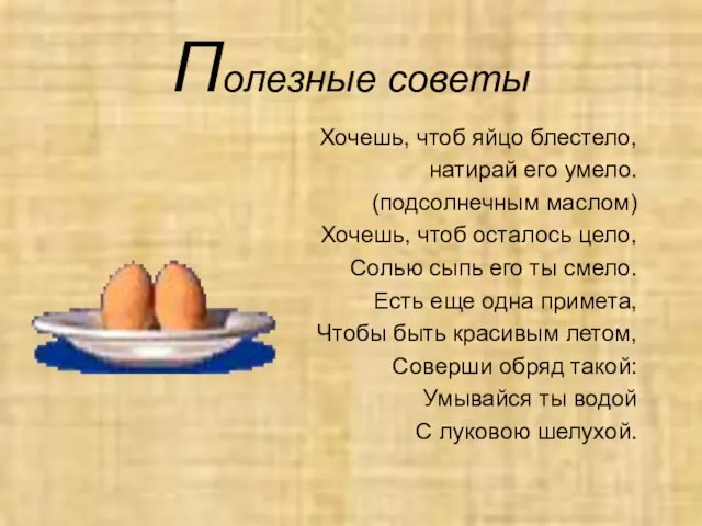 Полезные советы Хочешь, чтоб яйцо блестело, натирай его умело. (подсолнечным маслом) Хочешь,