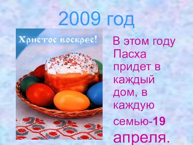 2009 год В этом году Пасха придет в каждый дом, в каждую семью-19 апреля.