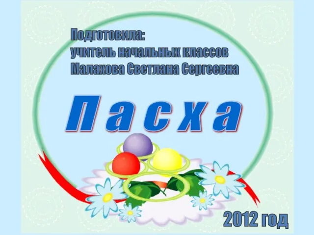 П а с х а Подготовила: учитель начальных классов Малахова Светлана Сергеевна 2012 год