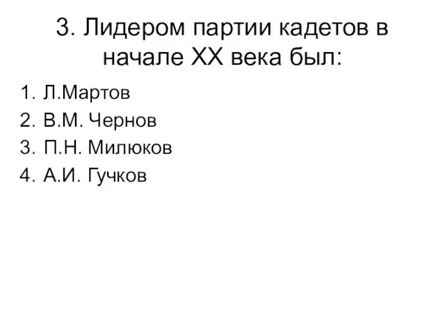 3. Лидером партии кадетов в начале XX века был: Л.Мартов В.М. Чернов П.Н. Милюков А.И. Гучков