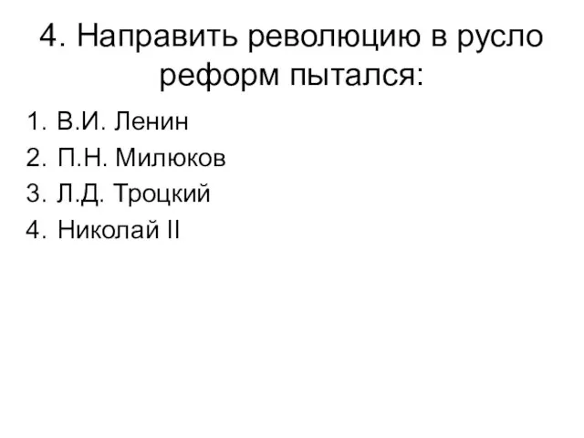 4. Направить революцию в русло реформ пытался: В.И. Ленин П.Н. Милюков Л.Д. Троцкий Николай II