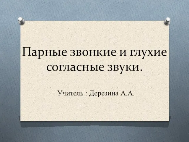 Парные звонкие и глухие согласные звуки. Учитель : Дерезина А.А.