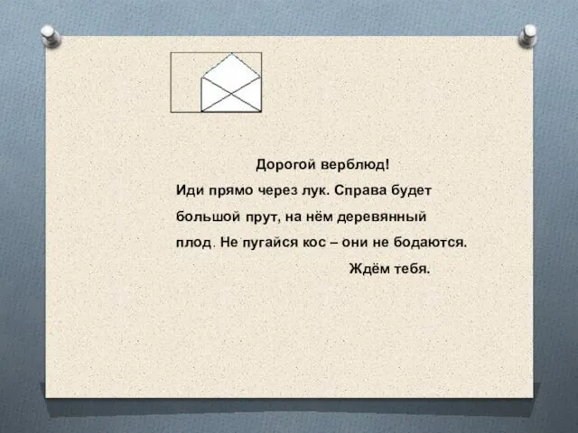 Дорогой верблюд! Иди прямо через лук. Справа будет большой прут, на нём