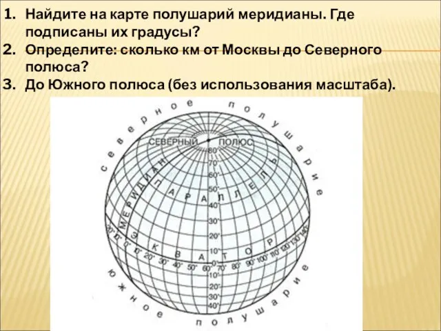 Найдите на карте полушарий меридианы. Где подписаны их градусы? Определите: сколько км