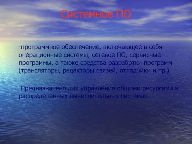 Системное ПО -программное обеспечение, включающее в себя операционные системы, сетевое ПО, сервисные