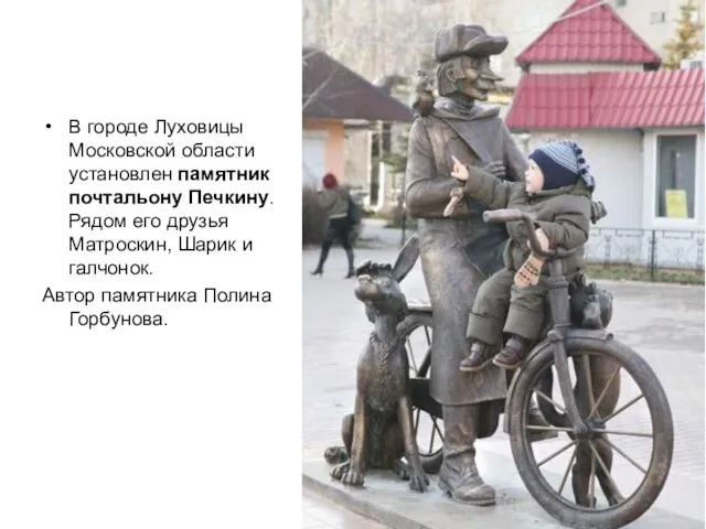 В городе Луховицы Московской области установлен памятник почтальону Печкину. Рядом его друзья