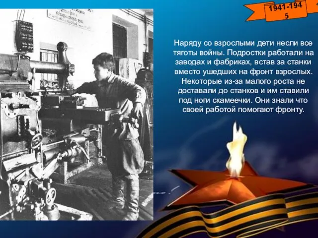 1941-1945 Наряду со взрослыми дети несли все тяготы войны. Подростки работали на