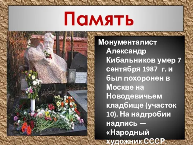 Память Монументалист Александр Кибальников умер 7 сентября 1987 г. и был похоронен