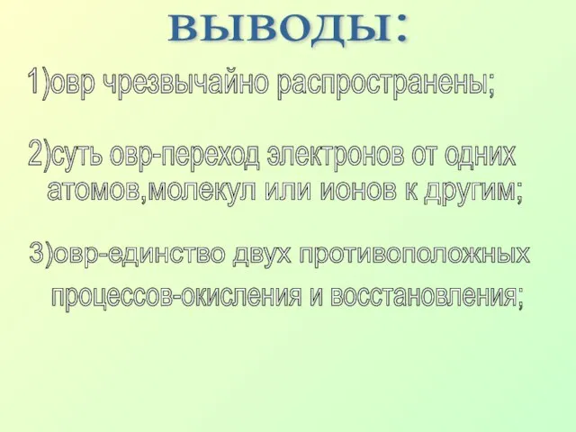 выводы: 1)овр чрезвычайно распространены; 2)суть овр-переход электронов от одних атомов,молекул или ионов