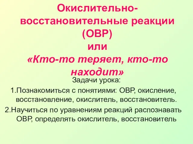 Окислительно-восстановительные реакции (ОВР) или «Кто-то теряет, кто-то находит» Задачи урока: Познакомиться с