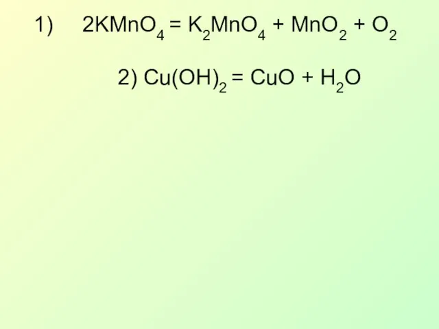 2KMnO4 = K2MnO4 + MnO2 + O2 2) Cu(OH)2 = CuO + H2O