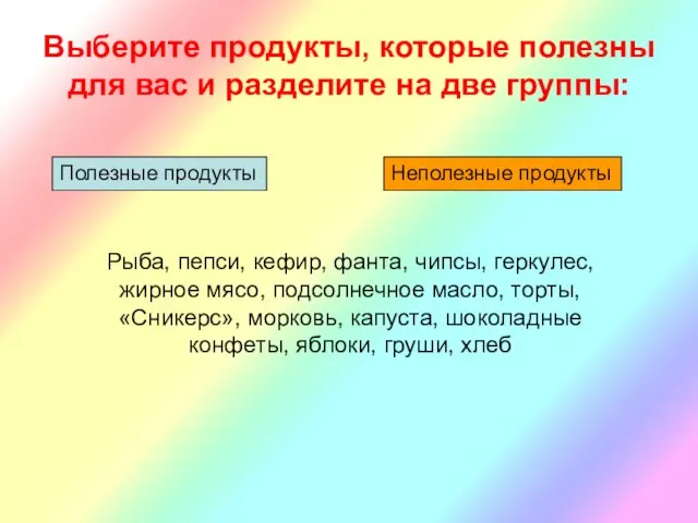 Выберите продукты, которые полезны для вас и разделите на две группы: Полезные