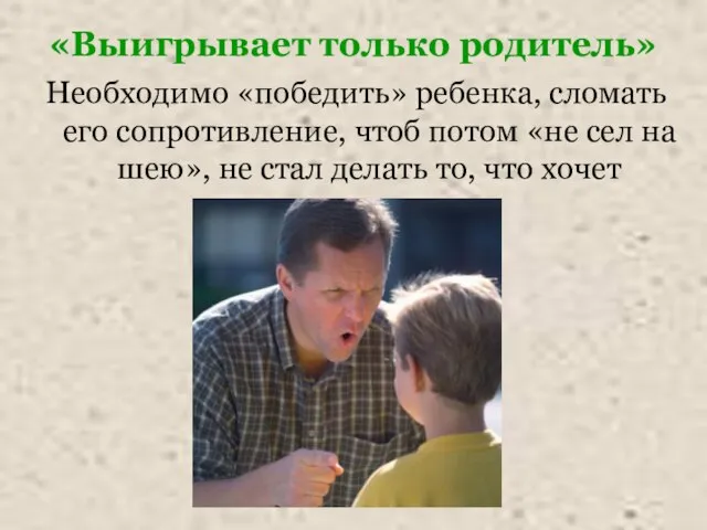 «Выигрывает только родитель» Необходимо «победить» ребенка, сломать его сопротивление, чтоб потом «не