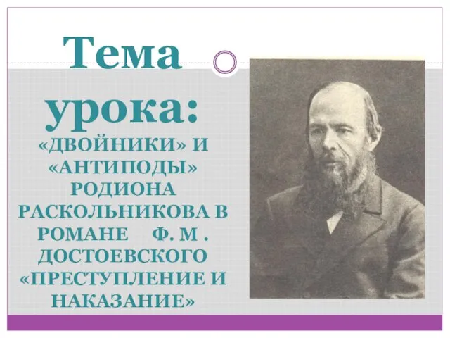 Тема урока: «ДВОЙНИКИ» И «АНТИПОДЫ» РОДИОНА РАСКОЛЬНИКОВА В РОМАНЕ Ф. М . ДОСТОЕВСКОГО «ПРЕСТУПЛЕНИЕ И НАКАЗАНИЕ»