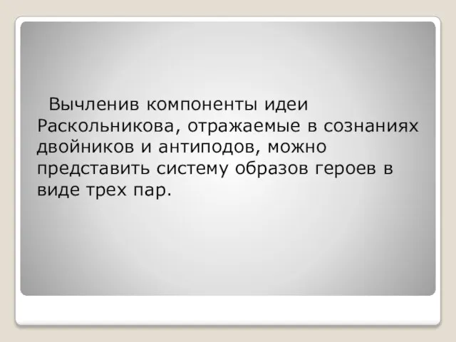 Вычленив компоненты идеи Раскольникова, отражаемые в сознаниях двойников и антиподов, можно представить