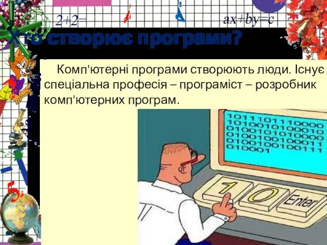 Комп'ютерні програми створюють люди. Існує спеціальна професія – програміст – розробник комп'ютерних програм. Хто створює програми?