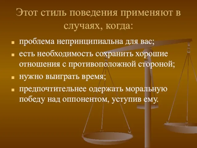 Этот стиль поведения применяют в случаях, когда: проблема непринципиальна для вас; есть