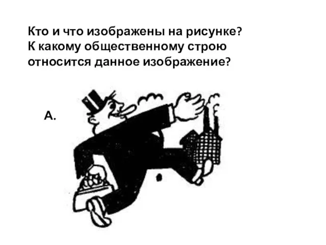 Кто и что изображены на рисунке? К какому общественному строю относится данное изображение? А.