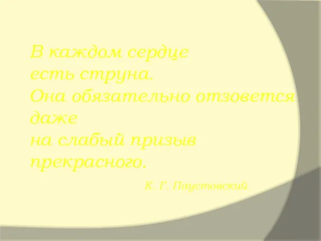 В каждом сердце есть струна. Она обязательно отзовется даже на слабый призыв прекрасного. К. Г. Паустовский