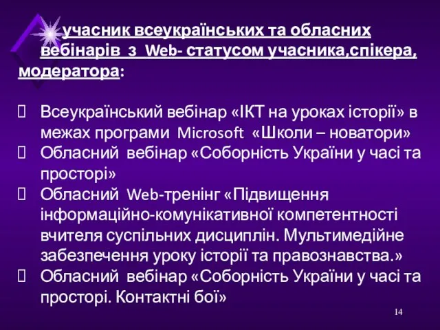 учасник всеукраїнських та обласних вебінарів з Web- статусом учасника,спікера,модератора: Всеукраїнський вебінар «ІКТ