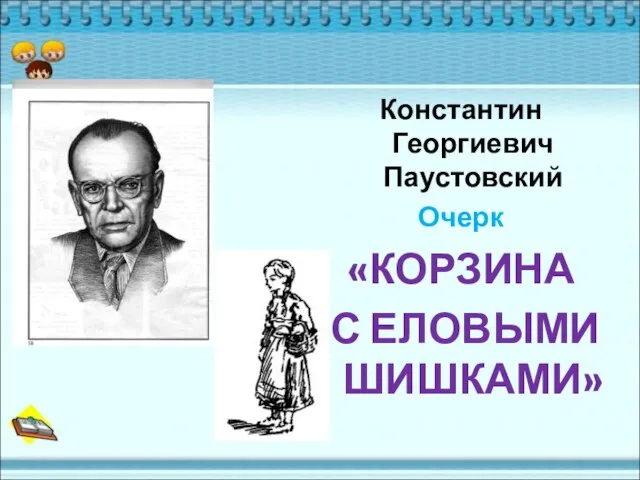 Константин Георгиевич Паустовский Очерк «КОРЗИНА С ЕЛОВЫМИ ШИШКАМИ»